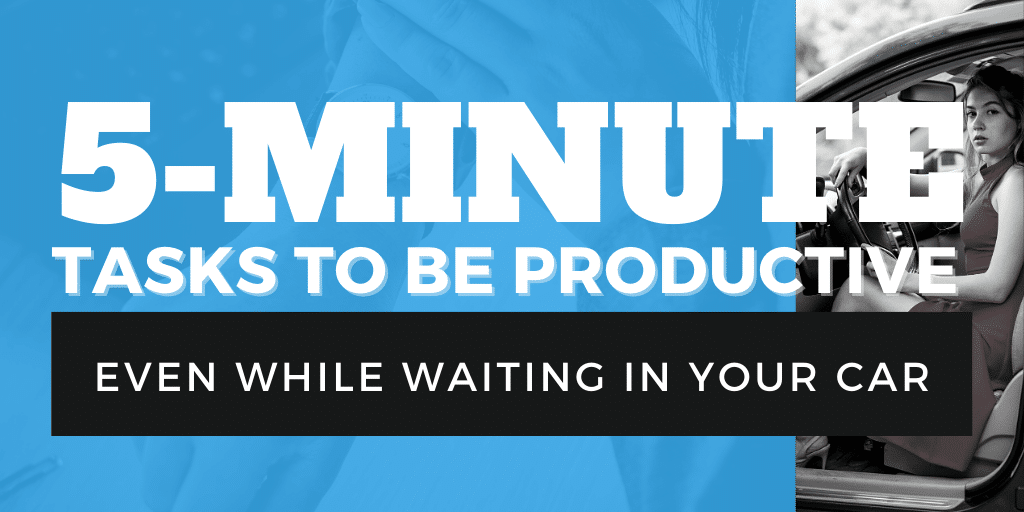 5 Minutes Tasks to be Productive - Even while waiting in your car